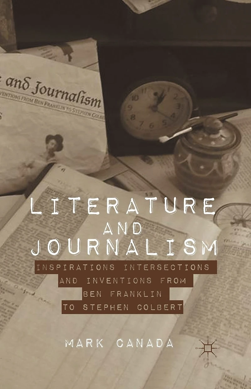 Literature and Journalism: Inspirations, Intersections, Inventions from Ben Franklin to Stephen Colbert
