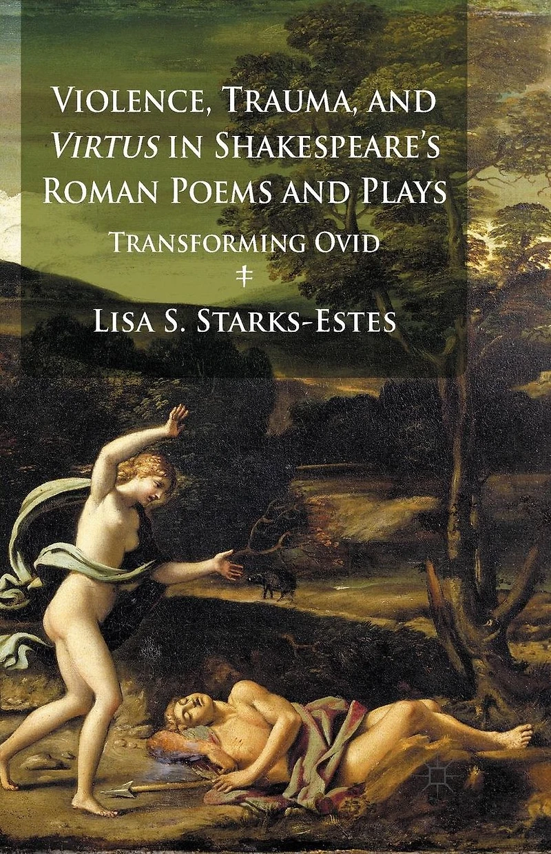 Violence, Trauma, and Virtus Shakespeare's Roman Poems Plays: Transforming Ovid