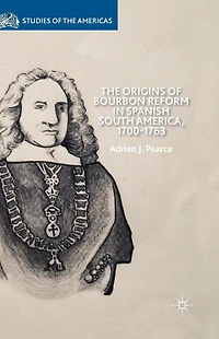 The Origins of Bourbon Reform Spanish South America, 1700-1763