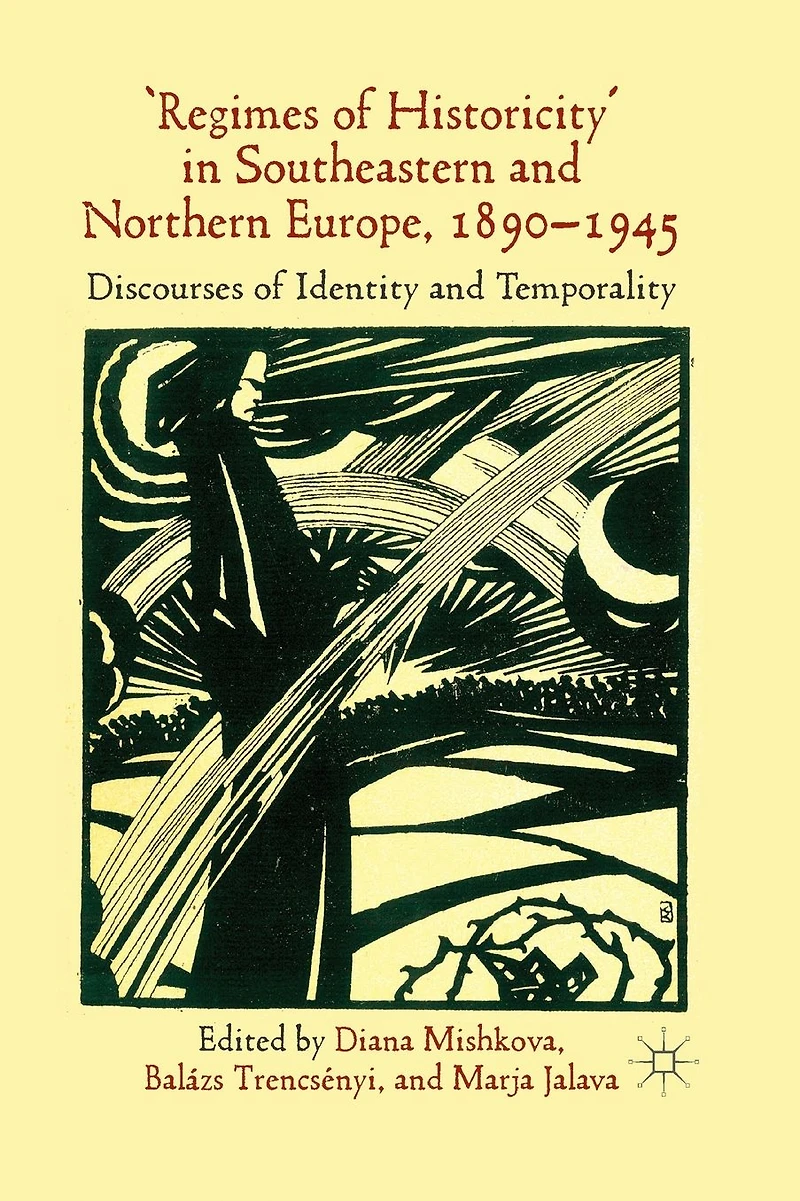 'Regimes of Historicity' Southeastern and Northern Europe, 1890-1945: Discourses Identity Temporality