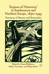 'Regimes of Historicity' Southeastern and Northern Europe, 1890-1945: Discourses Identity Temporality
