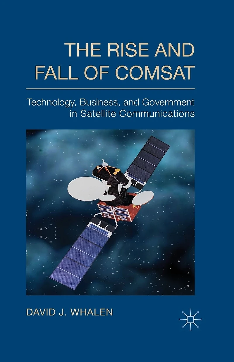 The Rise and Fall of COMSAT: Technology, Business, Government Satellite Communications