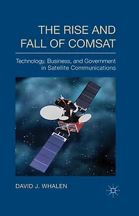 The Rise and Fall of COMSAT: Technology, Business, Government Satellite Communications