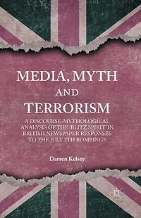 Media, Myth and Terrorism: A discourse-mythological analysis of the 'Blitz Spirit' British Newspaper Responses to July 7th Bombings