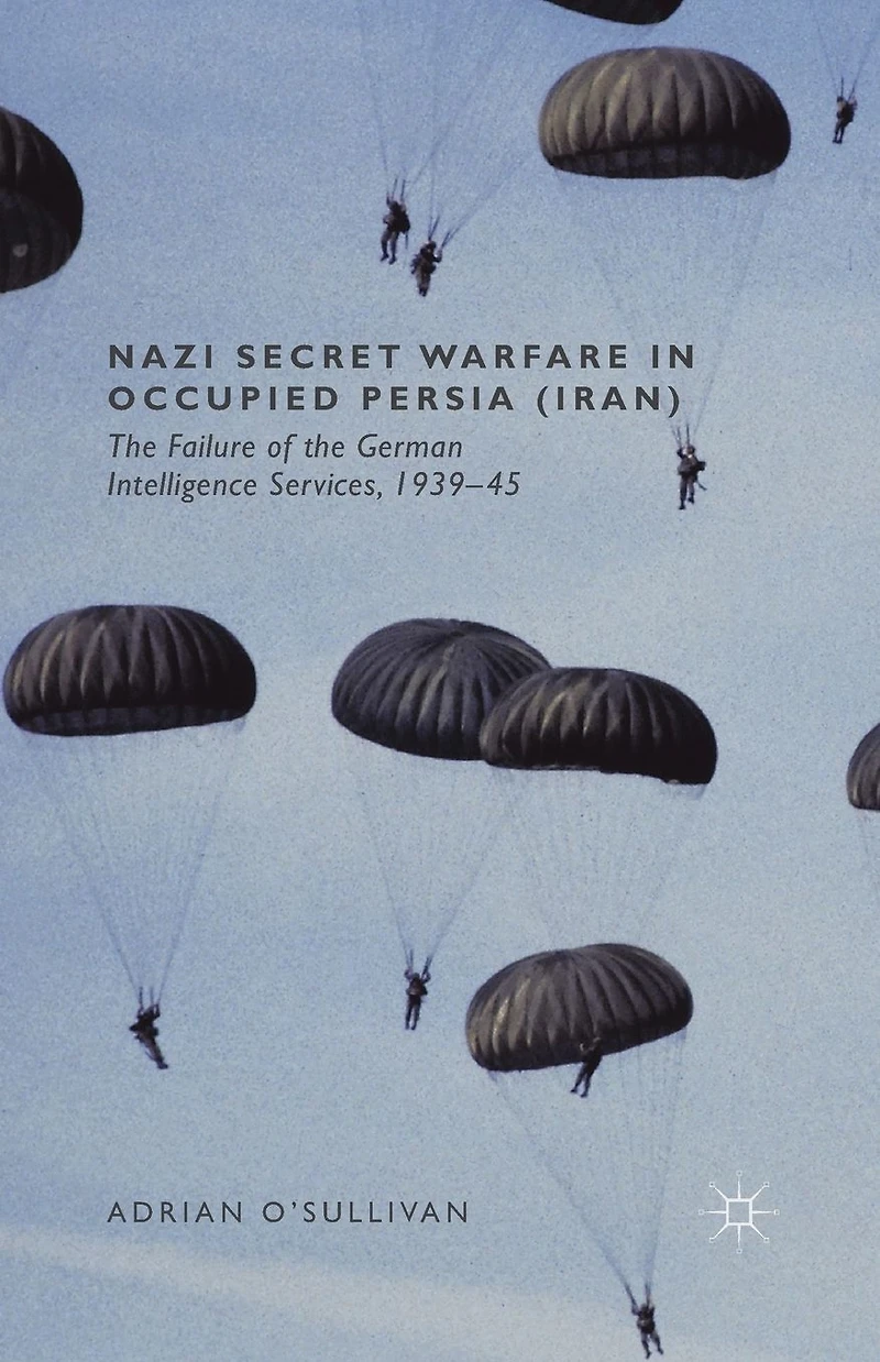 Nazi Secret Warfare Occupied Persia (Iran): the Failure of German Intelligence Services, 1939-45