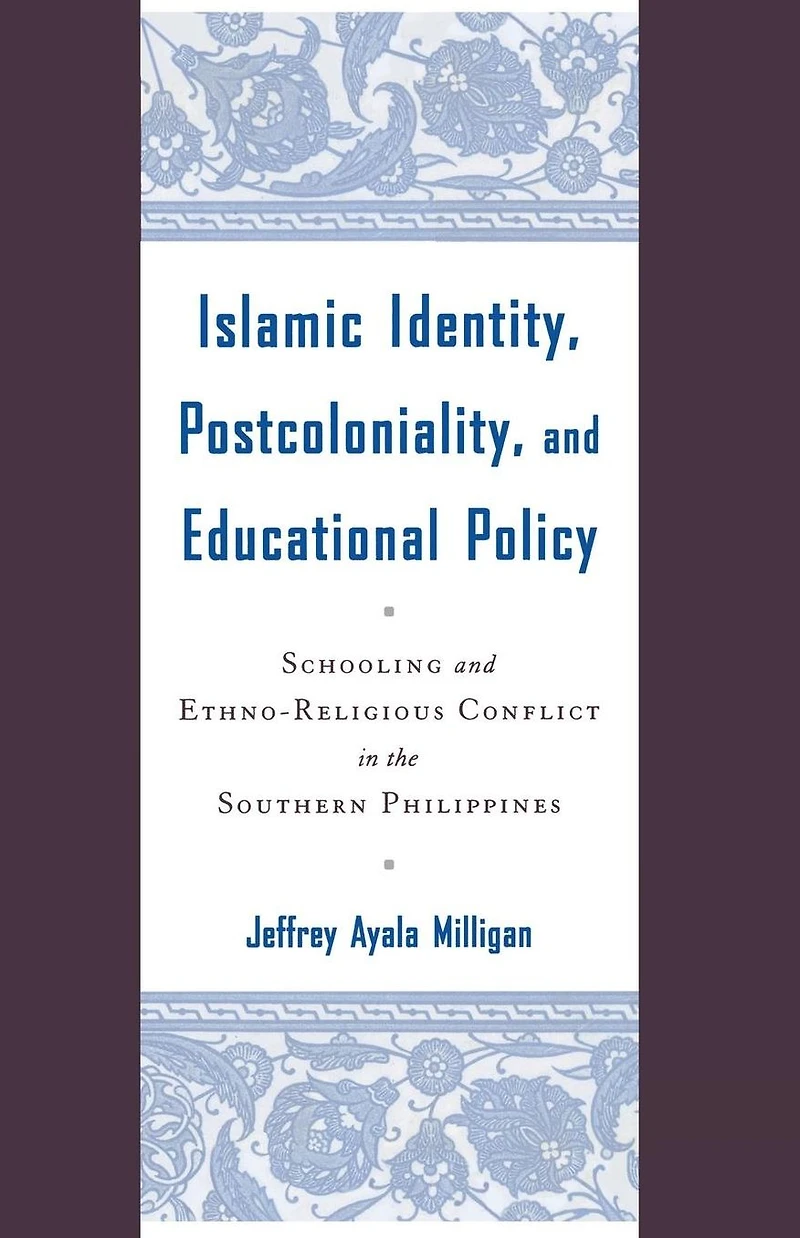 Islamic Identity, Postcoloniality, and Educational Policy: Schooling Ethno-Religious Conflict the Southern Philippines