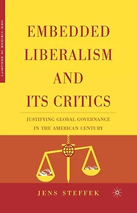Embedded Liberalism and its Critics: Justifying Global Governance the American Century