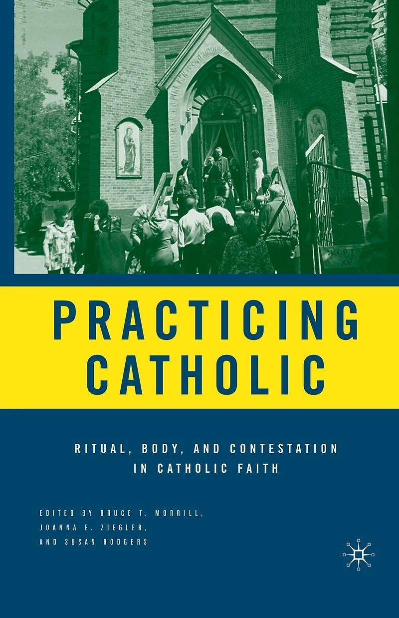 Practicing Catholic: Ritual, Body, and Contestation Catholic Faith