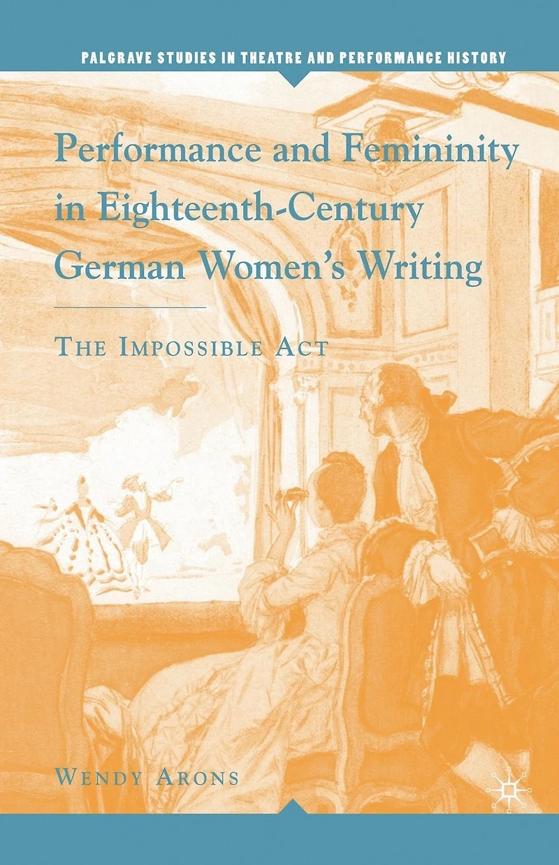 Performance and Femininity Eighteenth-Century German Women's Writing: The Impossible Act