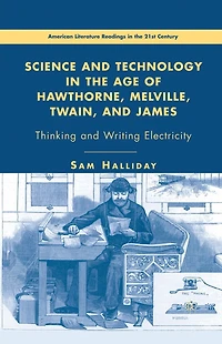 Science and Technology the Age of Hawthorne, Melville, Twain, James: Thinking Writing Electricity