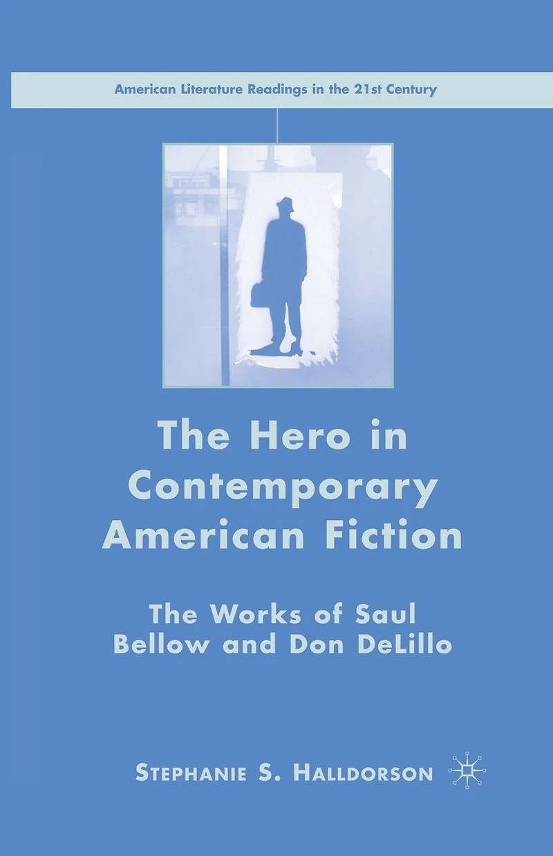 The Hero Contemporary American Fiction: Works of Saul Bellow and Don DeLillo