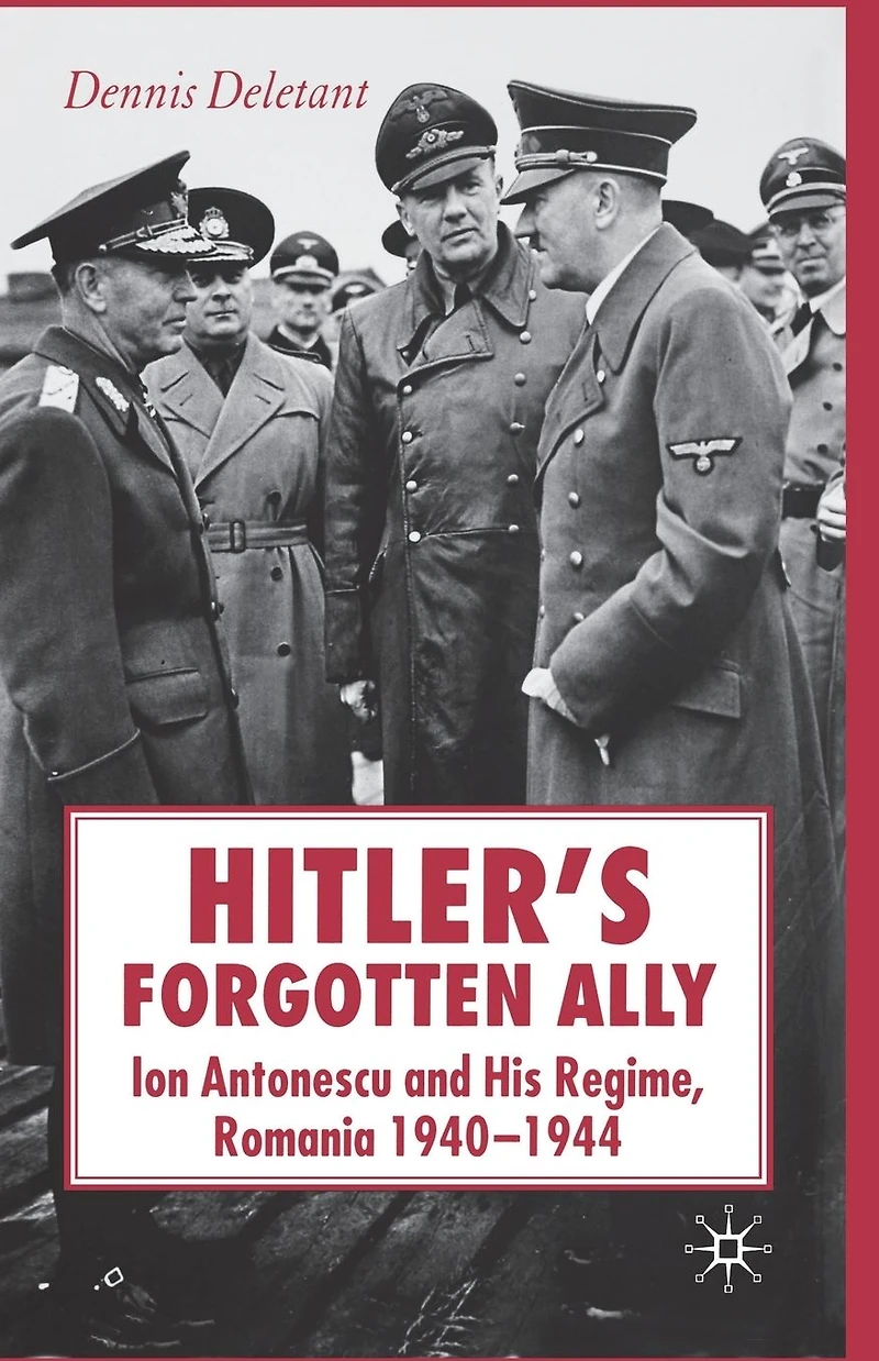 Hitler's Forgotten Ally: Ion Antonescu and his Regime, Romania 1940-1944