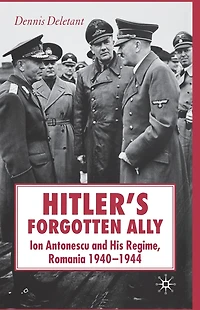 Hitler's Forgotten Ally: Ion Antonescu and his Regime, Romania 1940-1944