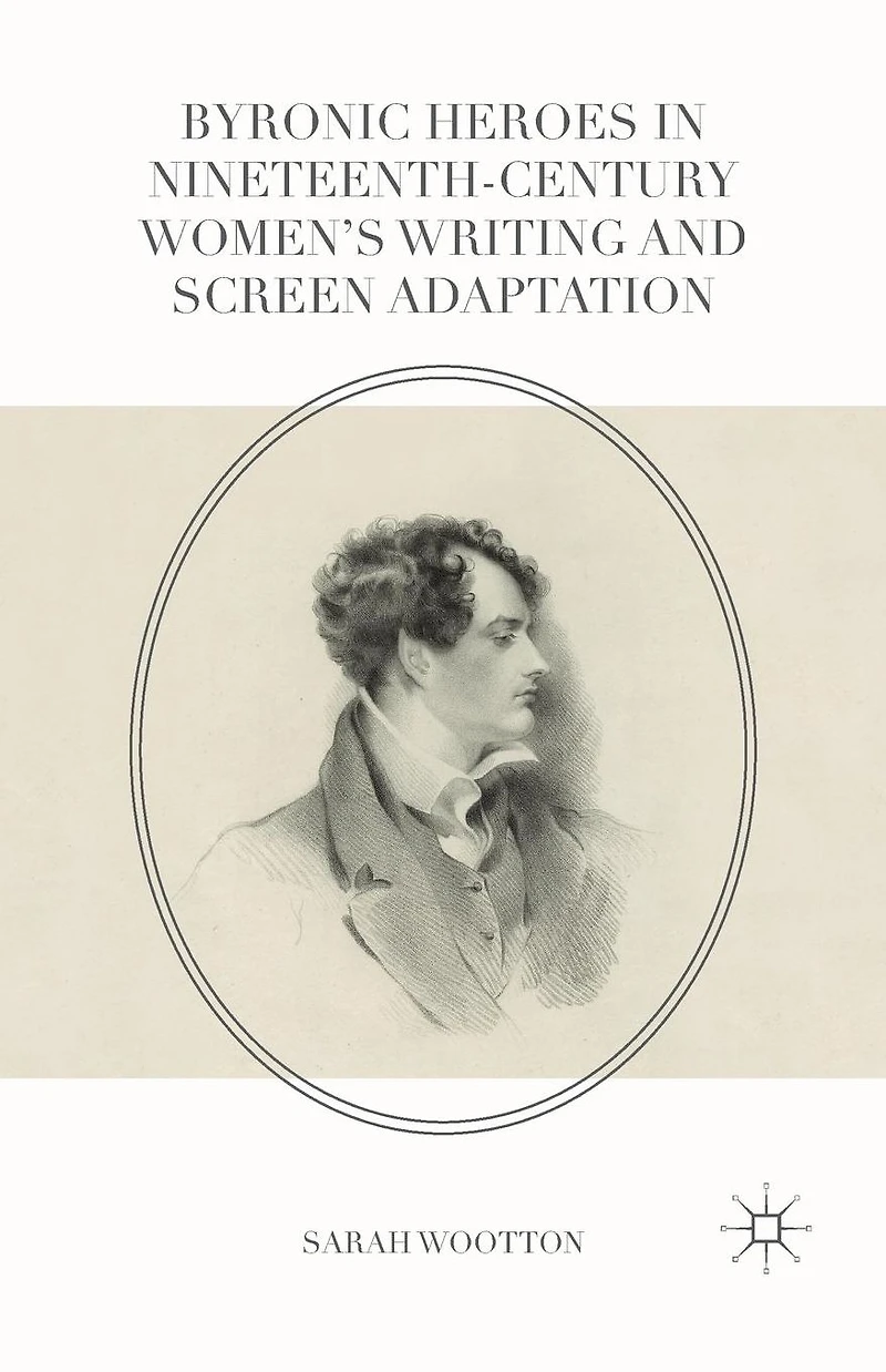 Byronic Heroes Nineteenth-Century Women's Writing and Screen Adaptation