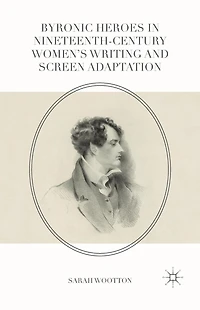 Byronic Heroes Nineteenth-Century Women's Writing and Screen Adaptation