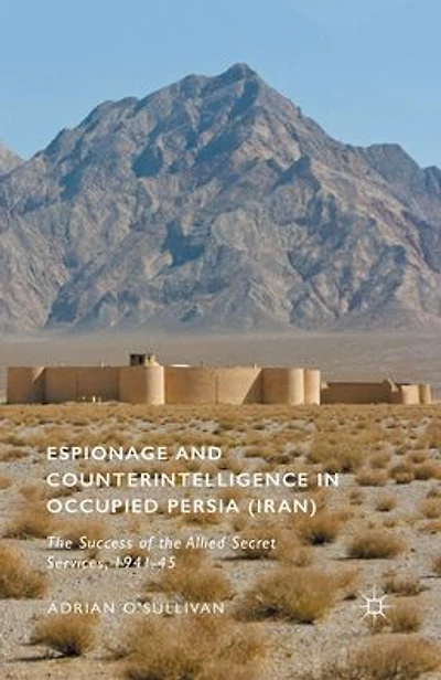 Espionage and Counterintelligence in Occupied Persia (Iran): The Success of the Allied Secret Services, 1941-45