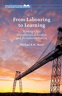 From Labouring to Learning: Working-Class Masculinities, Education and De-Industrialization
