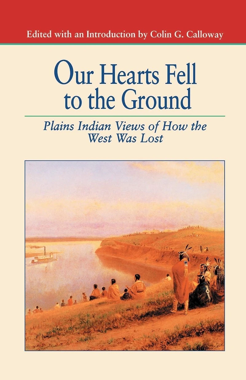 Our Hearts Fell to the Ground: Plains Indian Views of How West Was Lost