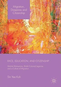 Race, Education, and Citizenship: Mobile Malaysians, British Colonial Legacies, a Culture of Migration