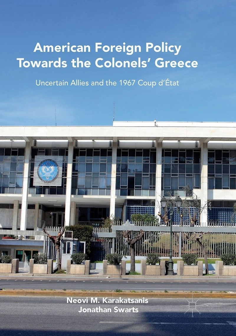 American Foreign Policy Towards the Colonels' Greece: Uncertain Allies and 1967 Coup d'État