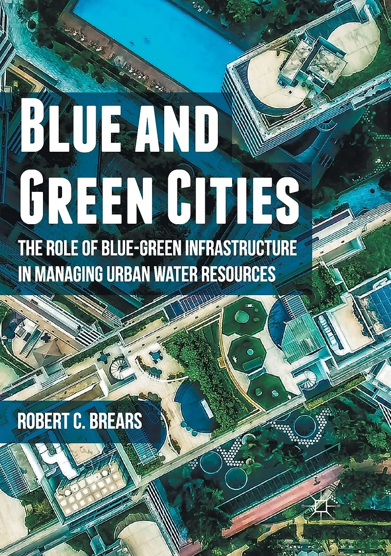 Blue and Green Cities: The Role of Blue-Green Infrastructure Managing Urban Water Resources