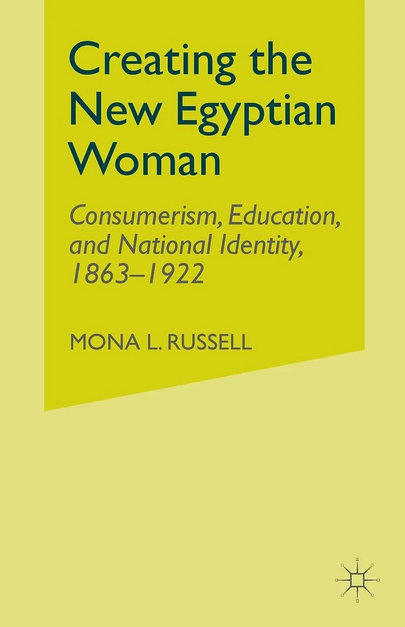 Creating the New Egyptian Woman: Consumerism, Education, and National Identity, 1863-1922