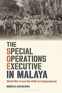 the Special Operations Executive Malaya: World War II and Path to Independence