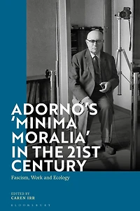 Adorno's 'Minima Moralia' the 21st Century: Fascism, Work, and Ecology