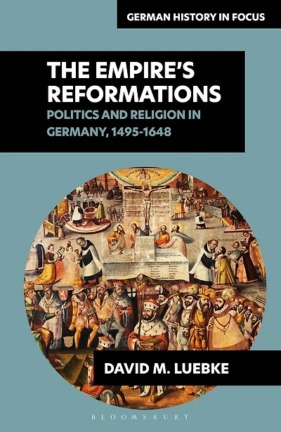 The Empire's Reformations: Politics and Religion Germany, 1495-1648
