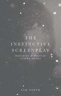 The Instinctive Screenplay: Watching and Writing Screen Drama