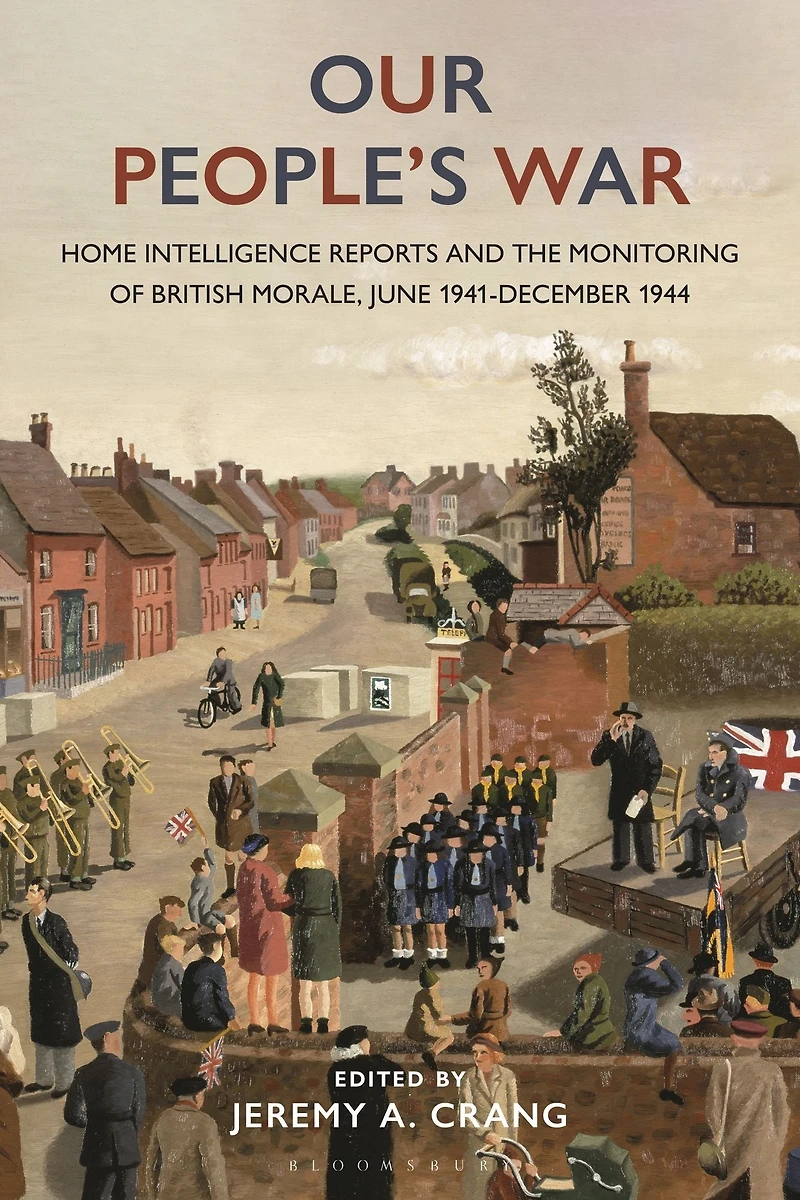 Our People's War: Home Intelligence Reports and the Monitoring of British Morale, June 1941-December 1944