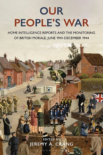 Our People's War: Home Intelligence Reports and the Monitoring of British Morale, June 1941-December 1944