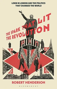 the Spark that Lit Revolution: Lenin London and Politics Changed World