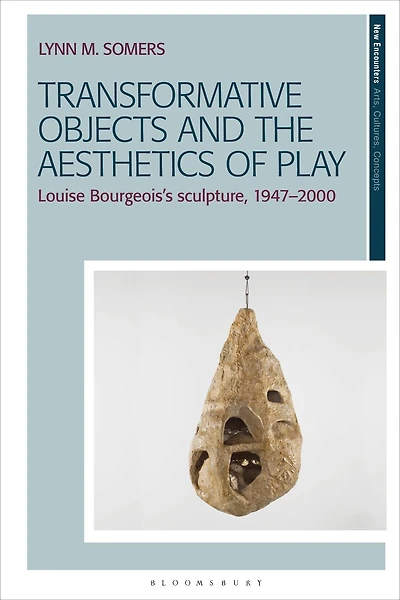 Transformative Objects and the Aesthetics of Play: Louise Bourgeois's Sculpture, 1947-2000