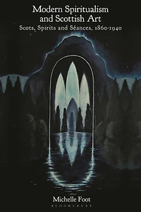 Modern Spiritualism and Scottish Art: Scots, Spirits Séances, 1860-1940