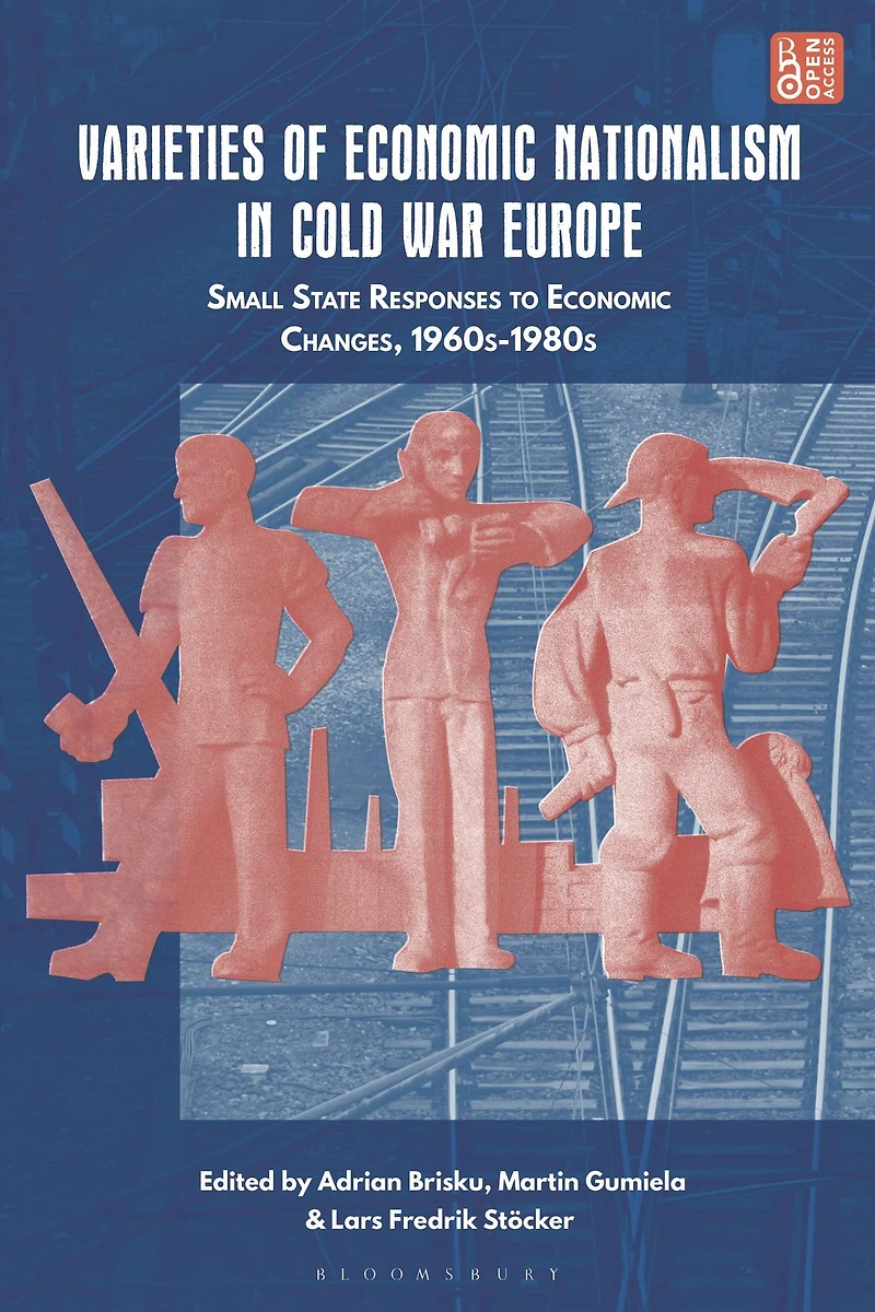 Varieties of Economic Nationalism Cold War Europe: Small State Responses to Changes, 1960s-1980s