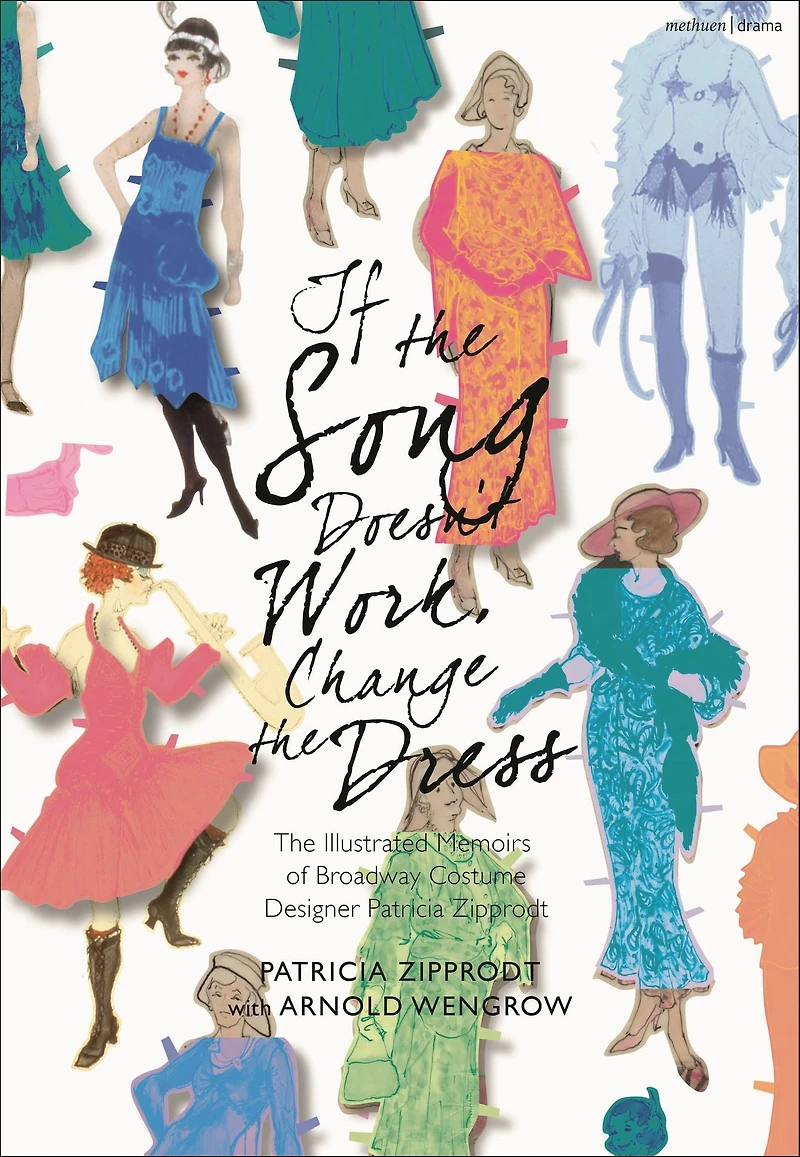If The Song Doesn't Work, Change Dress: Illustrated Memoirs of Broadway Costume Designer Patricia Zipprodt
