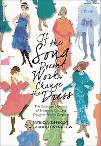 If The Song Doesn't Work, Change Dress: Illustrated Memoirs of Broadway Costume Designer Patricia Zipprodt