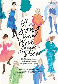 If The Song Doesn't Work, Change Dress: Illustrated Memoirs of Broadway Costume Designer Patricia Zipprodt