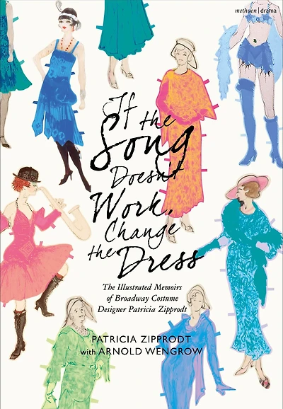 If The Song Doesn't Work, Change Dress: Illustrated Memoirs of Broadway Costume Designer Patricia Zipprodt