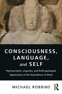Consciousness, Language, and Self: Psychoanalytic, Linguistic, Anthropological Explorations of the Dual Nature Mind