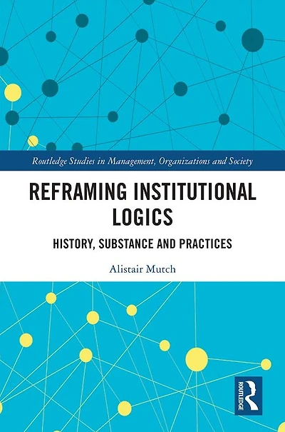 Reframing Institutional Logics: Substance, Practice and History