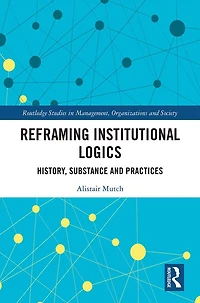 Reframing Institutional Logics: Substance, Practice and History