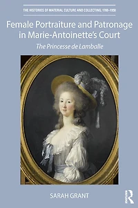 Female Portraiture and Patronage Marie Antoinette's Court: The Princesse de Lamballe