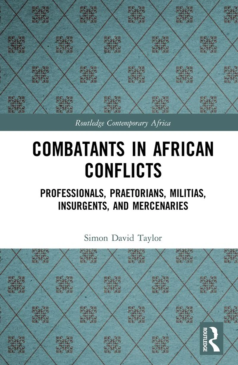 Combatants African Conflicts: Professionals, Praetorians, Militias, Insurgents, and Mercenaries