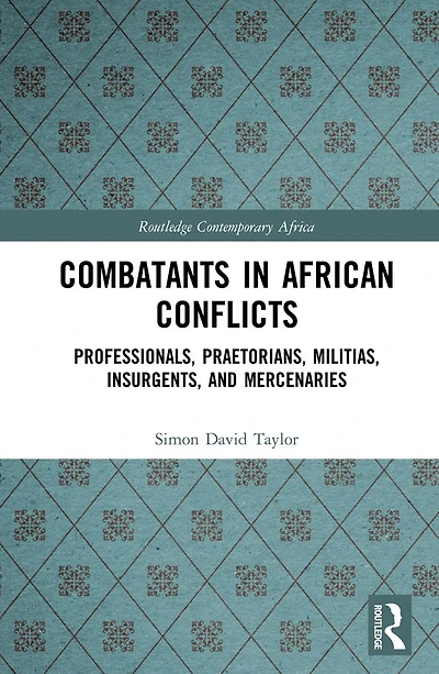 Combatants African Conflicts: Professionals, Praetorians, Militias, Insurgents, and Mercenaries