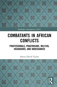 Combatants African Conflicts: Professionals, Praetorians, Militias, Insurgents, and Mercenaries