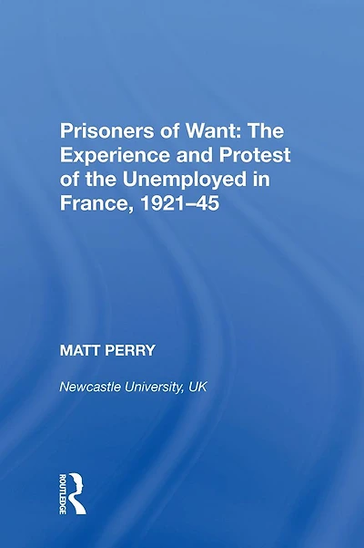Prisoners of Want: the Experience and Protest Unemployed France, 1921-45