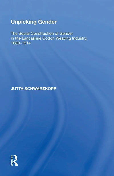 Unpicking Gender: the Social Construction of Gender Lancashire Cotton Weaving Industry, 1880-1914