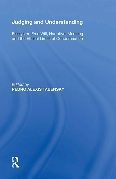 Judging and Understanding: Essays on Free Will, Narrative, Meaning the Ethical Limits of Condemnation